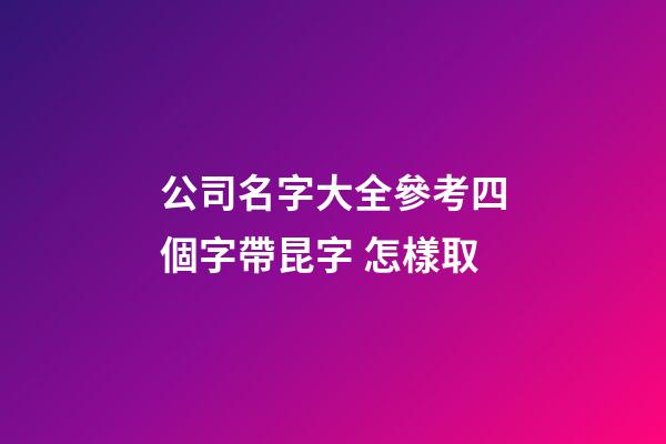 公司名字大全參考四個字帶昆字 怎樣取-第1張-公司起名-玄機派